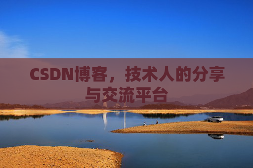 CSDN博客，技术人的分享与交流平台